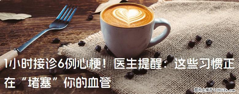 1小时接诊6例心梗！医生提醒：这些习惯正在“堵塞”你的血管 - 黔南生活资讯 - 黔南28生活网 qn.28life.net